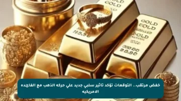 خفض مرتقب.. التوقعات تؤكد تأثير سلبي جديد على حركة الذهب مع الفائدة الأمريكية